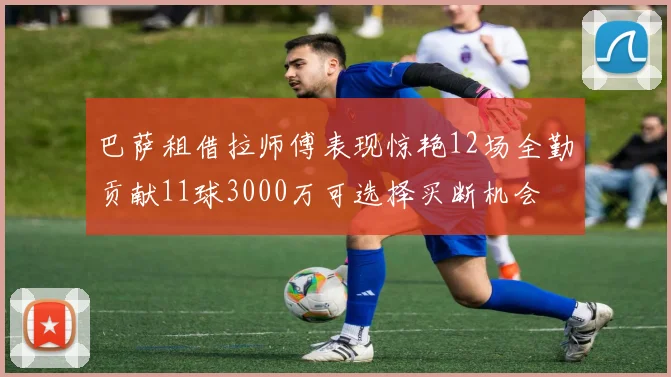 巴萨租借拉师傅表现惊艳12场全勤贡献11球3000万可选择买断机会