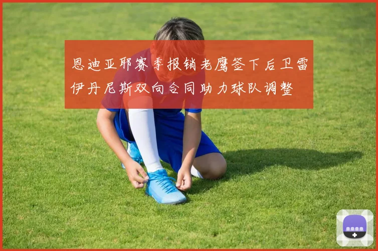 恩迪亚耶赛季报销老鹰签下后卫雷伊丹尼斯双向合同助力球队调整