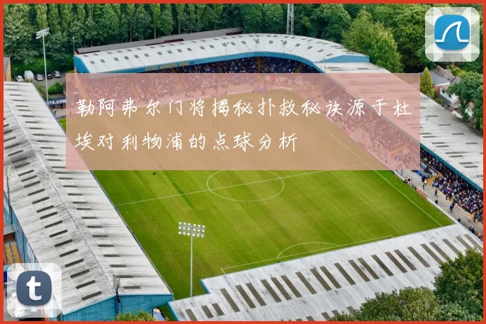 勒阿弗尔门将揭秘扑救秘诀源于杜埃对利物浦的点球分析