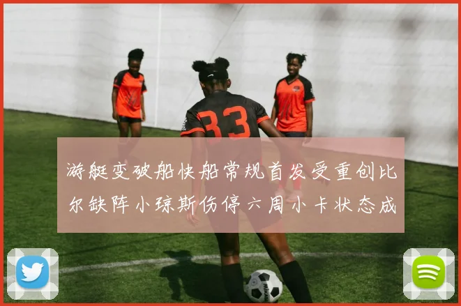 游艇变破船快船常规首发受重创比尔缺阵小琼斯伤停六周小卡状态成疑