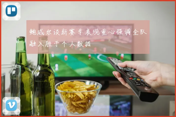 鲍威尔谈新赛季表现重心强调全队融入胜于个人数据
