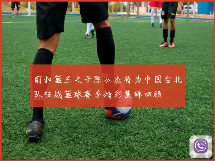 前扣篮王之子陈以杰将为中国台北队征战篮球赛季精彩集锦回顾