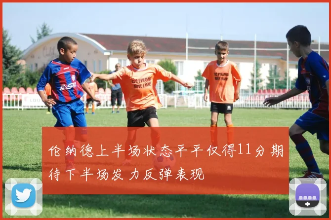 伦纳德上半场状态平平仅得11分期待下半场发力反弹表现