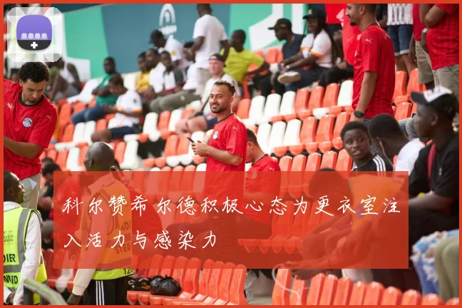 科尔赞希尔德积极心态为更衣室注入活力与感染力
