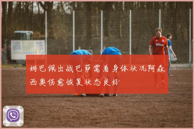 姆巴佩出战巴萨需看身体状况阿森西奥伤愈恢复状态良好