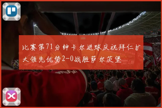 比赛第71分钟卡尔进球庆祝拜仁扩大领先优势2-0战胜萨尔茨堡