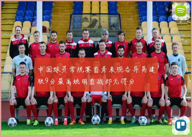 中国球员常规赛首秀表现各异易建联9分最高姚明首战却无得分